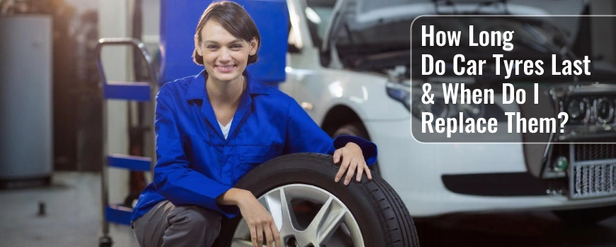 Car Tyres Last & When Do Replace